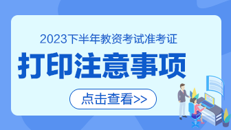 2023下半年教资准考证打印注意事项有哪些？-1.png