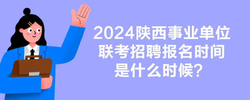 2024陕西事业单位联考招聘报名时间是什么时候？-1.jpg