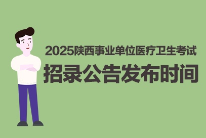 2025年陕西事业编医疗卫生类招录公告几月发布？-1.png