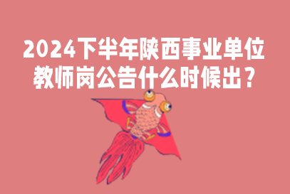 2024下半年陕西事业单位D岗招录公告什么时候出？-1.png