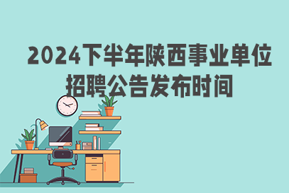 2024下半年安康事业单位招聘公告什么时候出？-1.png