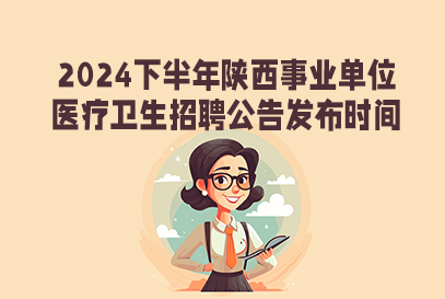 2024下半年陕西事业单位医疗岗招聘公告几月发布？-1.png